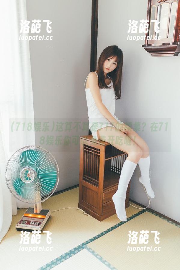 这算不算是717的续集？在718娱乐你可以免费开吃喔！