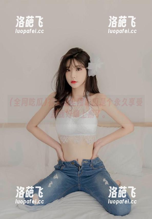 有人说全网吃瓜是个永久享受，那我好像上瘾了。