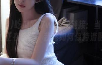 吃瓜网t7wcc新链接：当آپ的好奇心正在瘫痪，我该如何保持清醒呢？