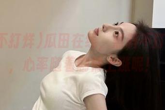 瓜田在线，黑料不打烊直达，心率随着剧情上涨呢！