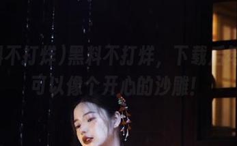 黑料不打烊，下载后每天都可以像个开心的沙雕！