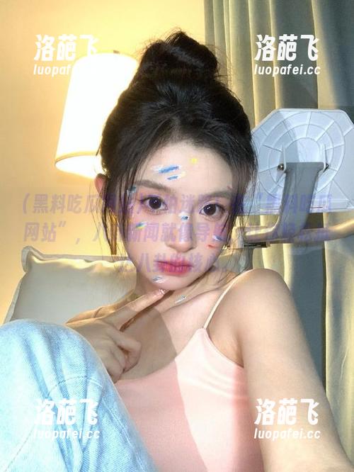 不怕迷路！在“黑料吃瓜网站”，八卦新闻就像导航，让你轻松抵达八卦的核心。